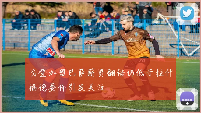 戈登加盟巴萨薪资翻倍仍低于拉什福德要价引发关注